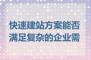 快速建站方案能否满足复杂的企业需求