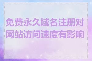免费永久域名注册对网站访问速度有影响吗