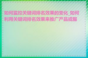 如何监控关键词排名效果的变化_如何利用关键词排名效果来推广产品或服务