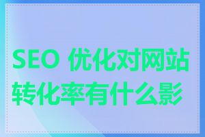 SEO 优化对网站转化率有什么影响