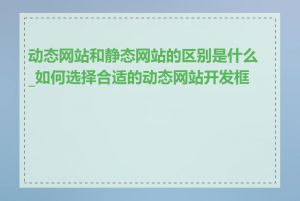 动态网站和静态网站的区别是什么_如何选择合适的动态网站开发框架