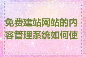 免费建站网站的内容管理系统如何使用