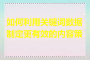 如何利用关键词数据制定更有效的内容策略
