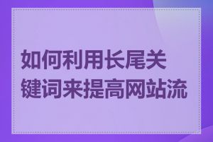 如何利用长尾关键词来提高网站流量
