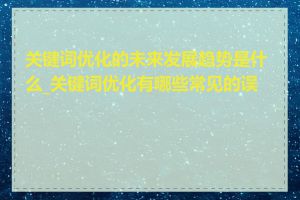 关键词优化的未来发展趋势是什么_关键词优化有哪些常见的误区