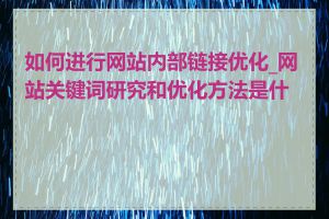如何进行网站内部链接优化_网站关键词研究和优化方法是什么