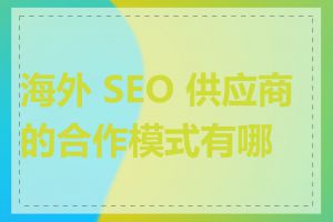 海外 SEO 供应商的合作模式有哪些
