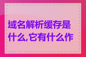 域名解析缓存是什么,它有什么作用