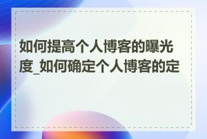 如何提高个人博客的曝光度_如何确定个人博客的定位