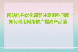 网站结构优化需要注意哪些问题_如何利用网络推广提高产品销量