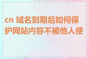 cn 域名到期后如何保护网站内容不被他人使用