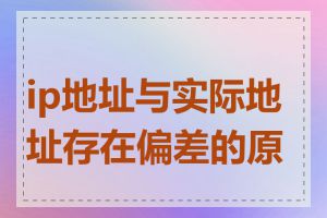 ip地址与实际地址存在偏差的原因