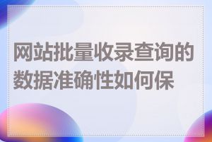网站批量收录查询的数据准确性如何保证