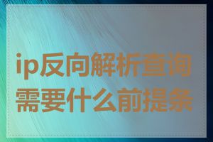 ip反向解析查询需要什么前提条件