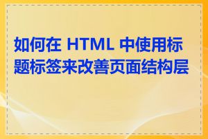 如何在 HTML 中使用标题标签来改善页面结构层次