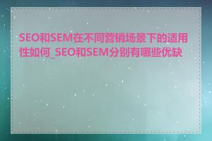 SEO和SEM在不同营销场景下的适用性如何_SEO和SEM分别有哪些优缺点