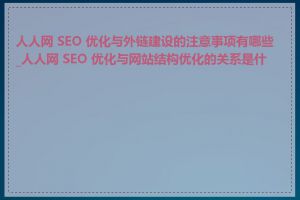 人人网 SEO 优化与外链建设的注意事项有哪些_人人网 SEO 优化与网站结构优化的关系是什么