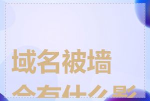 域名被墙会有什么影响