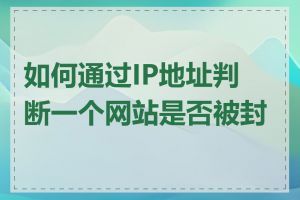 如何通过IP地址判断一个网站是否被封锁