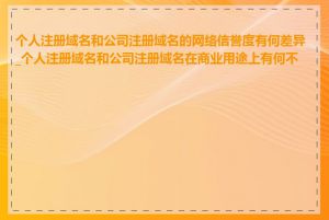个人注册域名和公司注册域名的网络信誉度有何差异_个人注册域名和公司注册域名在商业用途上有何不同
