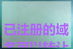 已注册的域名可以转让吗