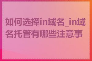 如何选择in域名_in域名托管有哪些注意事项