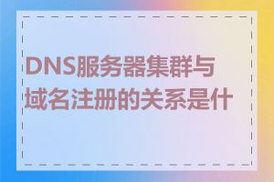 DNS服务器集群与域名注册的关系是什么
