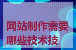网站制作需要哪些技术技能