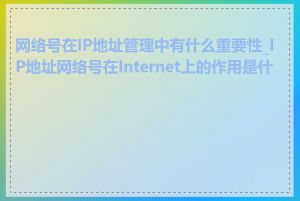 网络号在IP地址管理中有什么重要性_IP地址网络号在Internet上的作用是什么