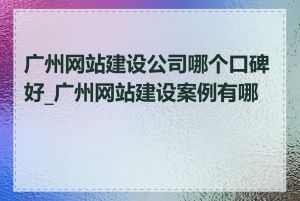 广州网站建设公司哪个口碑好_广州网站建设案例有哪些