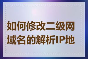 如何修改二级网域名的解析IP地址