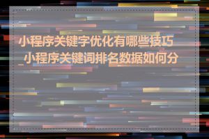 小程序关键字优化有哪些技巧_小程序关键词排名数据如何分析