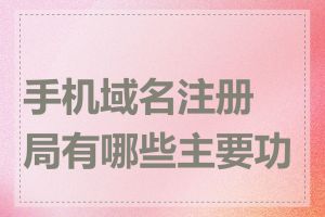 手机域名注册局有哪些主要功能