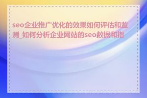 seo企业推广优化的效果如何评估和监测_如何分析企业网站的seo数据和指标