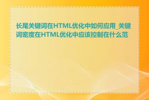 长尾关键词在HTML优化中如何应用_关键词密度在HTML优化中应该控制在什么范围