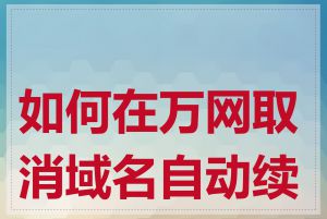 如何在万网取消域名自动续费