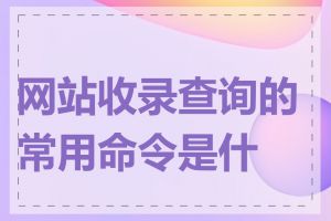 网站收录查询的常用命令是什么
