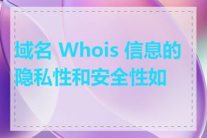 域名 Whois 信息的隐私性和安全性如何