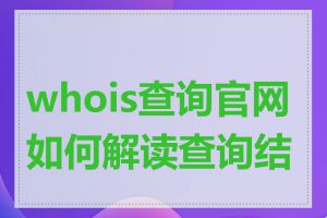 whois查询官网如何解读查询结果