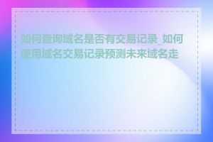 如何查询域名是否有交易记录_如何使用域名交易记录预测未来域名走势