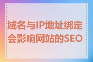 域名与IP地址绑定会影响网站的SEO吗