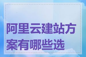 阿里云建站方案有哪些选择