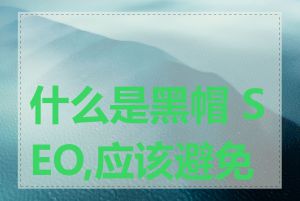 什么是黑帽 SEO,应该避免吗