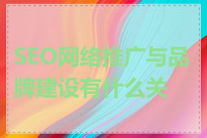 SEO网络推广与品牌建设有什么关系