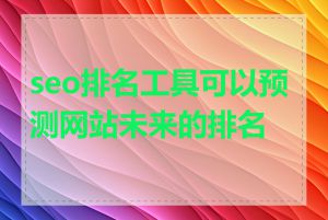 seo排名工具可以预测网站未来的排名吗