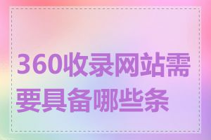 360收录网站需要具备哪些条件