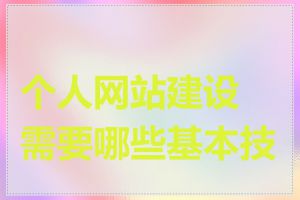 个人网站建设需要哪些基本技能