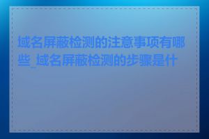 域名屏蔽检测的注意事项有哪些_域名屏蔽检测的步骤是什么