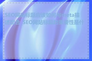 SEO网站标题应该如何与meta描述配合_SEO网站标题的重要性是什么
