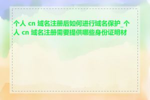 个人 cn 域名注册后如何进行域名保护_个人 cn 域名注册需要提供哪些身份证明材料